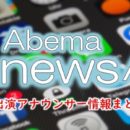 「AbemaNews」ニュースキャスター＆アナウンサー一覧【2021年3月更新】