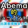 AbemaTV「Abema的ニュースショー」出演MC＆女子アナ＆よく出るコメンテーター一覧