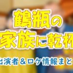 NHK「鶴瓶の家族に乾杯」出演者＆ロケ地・ゲスト・地図一覧