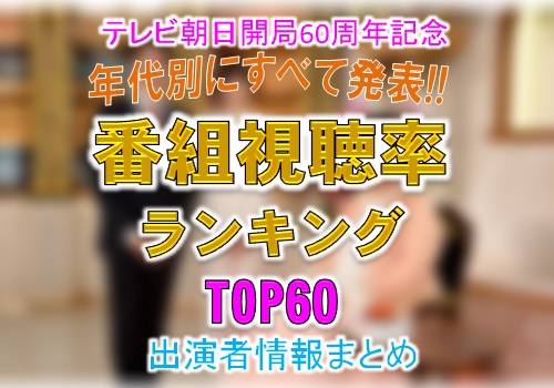テレビ朝日開局60周年記念 年代別にすべて発表!!番組視聴率ランキングTOP60